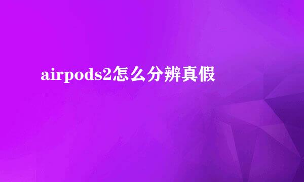airpods2怎么分辨真假