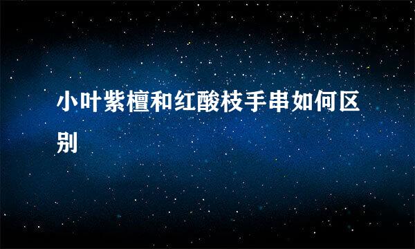 小叶紫檀和红酸枝手串如何区别