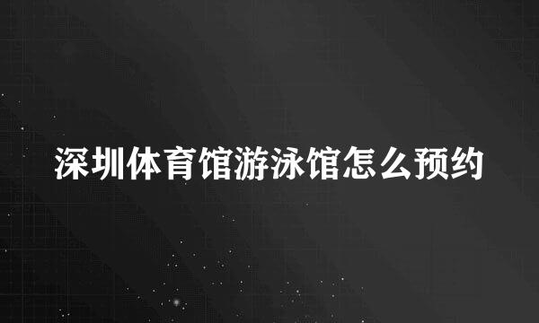 深圳体育馆游泳馆怎么预约
