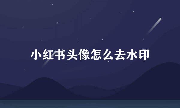 小红书头像怎么去水印