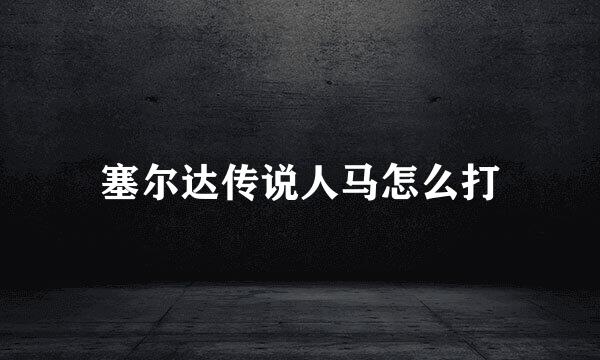 塞尔达传说人马怎么打