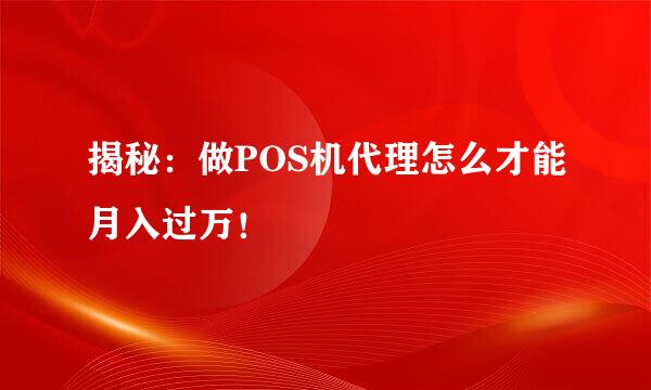 揭秘：做POS机代理怎么才能月入过万！