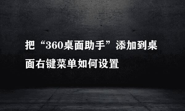 把“360桌面助手”添加到桌面右键菜单如何设置