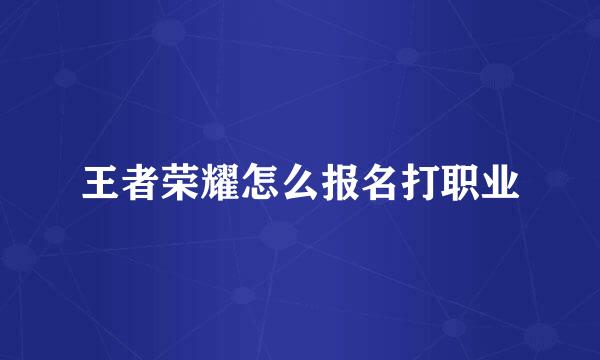 王者荣耀怎么报名打职业