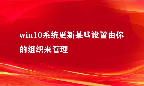 win10系统更新某些设置由你的组织来管理