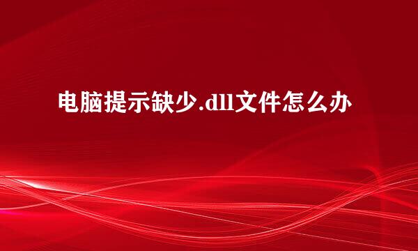 电脑提示缺少.dll文件怎么办