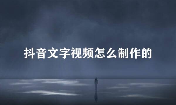 抖音文字视频怎么制作的