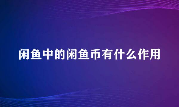 闲鱼中的闲鱼币有什么作用