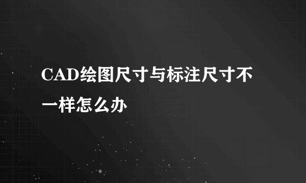 CAD绘图尺寸与标注尺寸不一样怎么办