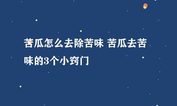 苦瓜怎么去除苦味 苦瓜去苦味的3个小窍门