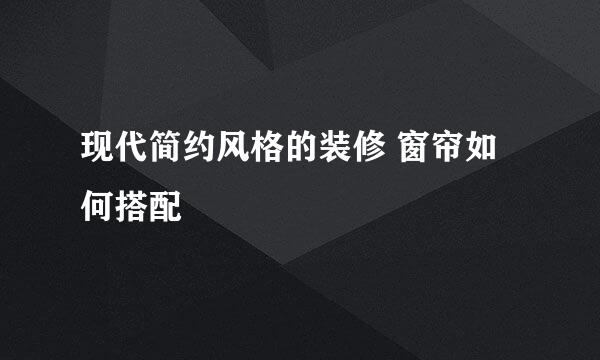 现代简约风格的装修 窗帘如何搭配