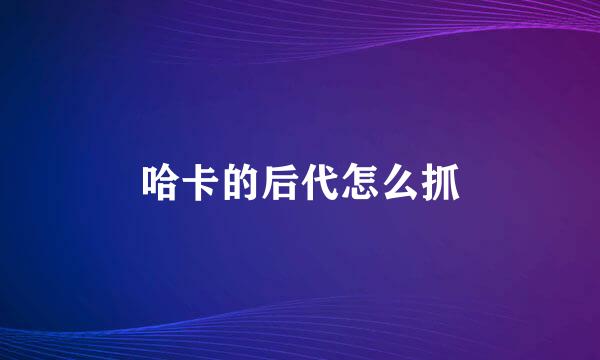 哈卡的后代怎么抓