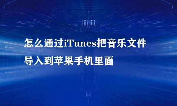 怎么通过iTunes把音乐文件导入到苹果手机里面