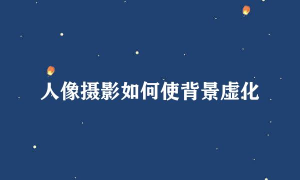人像摄影如何使背景虚化