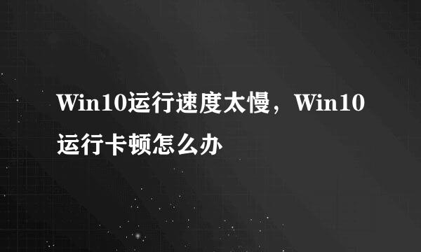 Win10运行速度太慢，Win10运行卡顿怎么办