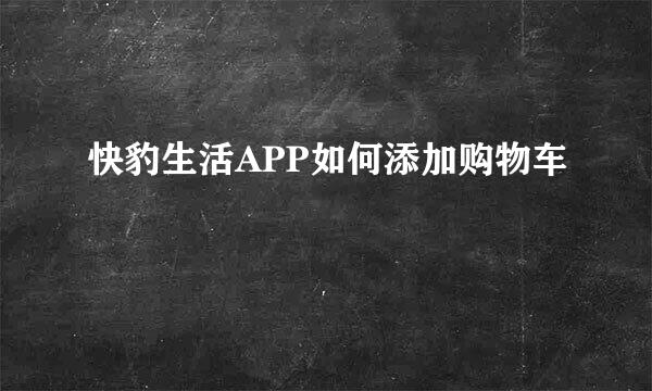 快豹生活APP如何添加购物车