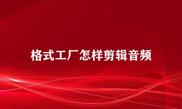 格式工厂怎样剪辑音频