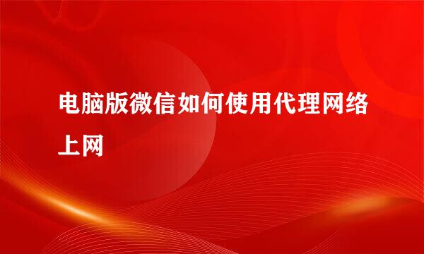电脑版微信如何使用代理网络上网
