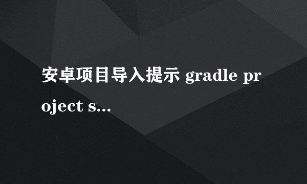 安卓项目导入提示 gradle project sync failed