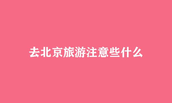 去北京旅游注意些什么