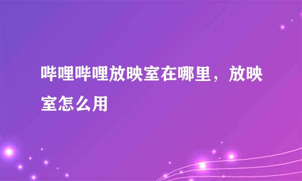 哔哩哔哩放映室在哪里，放映室怎么用