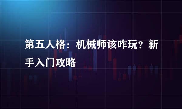 第五人格：机械师该咋玩？新手入门攻略