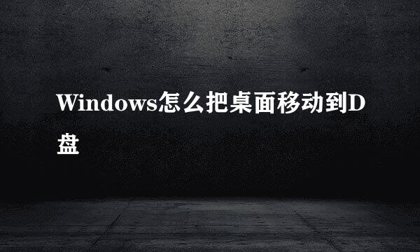 Windows怎么把桌面移动到D盘