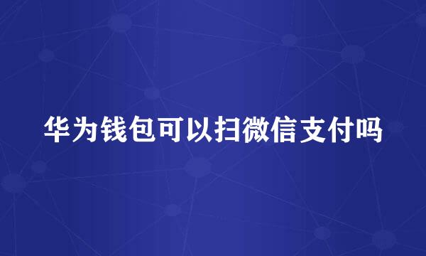 华为钱包可以扫微信支付吗