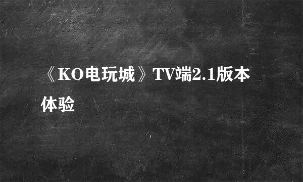 《KO电玩城》TV端2.1版本体验