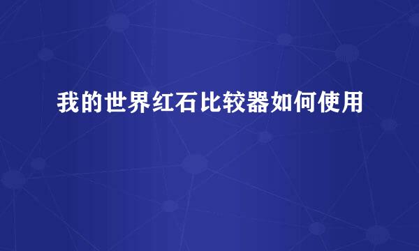 我的世界红石比较器如何使用