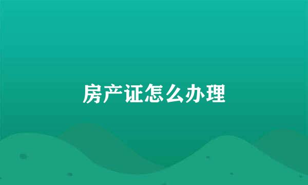 房产证怎么办理