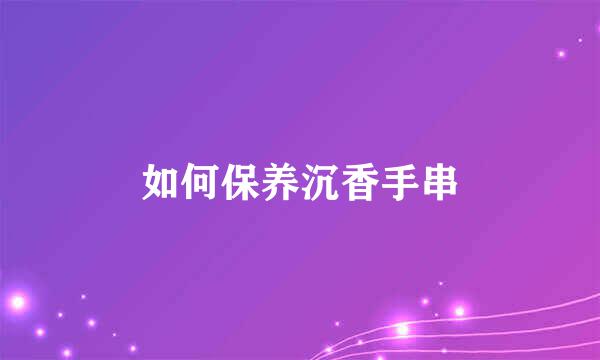 如何保养沉香手串
