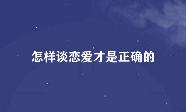 怎样谈恋爱才是正确的