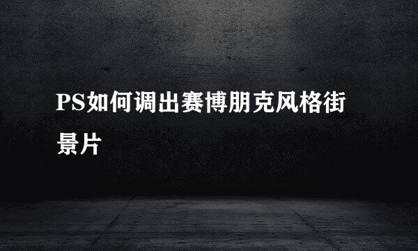 PS如何调出赛博朋克风格街景片