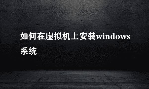 如何在虚拟机上安装windows系统