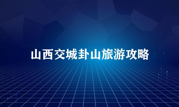 山西交城卦山旅游攻略