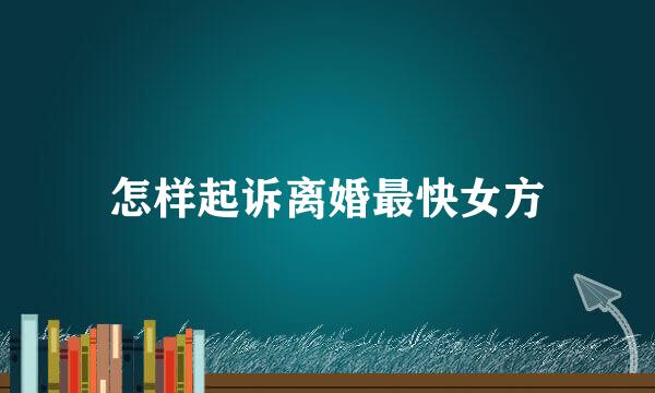 怎样起诉离婚最快女方