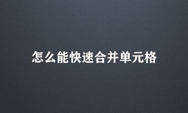 怎么能快速合并单元格