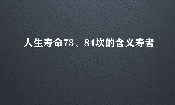人生寿命73、84坎的含义寿者