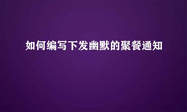 如何编写下发幽默的聚餐通知