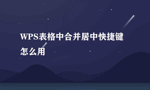 WPS表格中合并居中快捷键怎么用