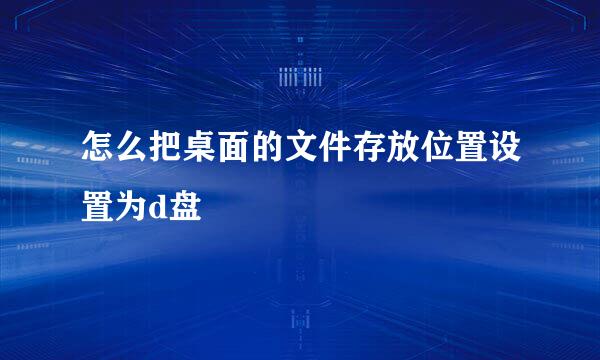 怎么把桌面的文件存放位置设置为d盘