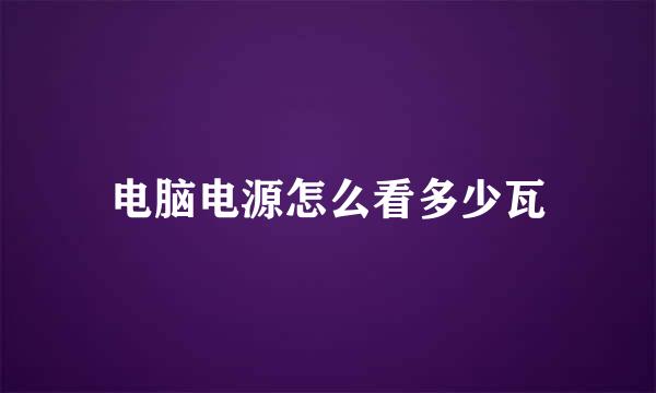 电脑电源怎么看多少瓦