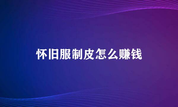 怀旧服制皮怎么赚钱