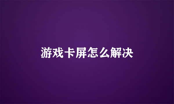 游戏卡屏怎么解决