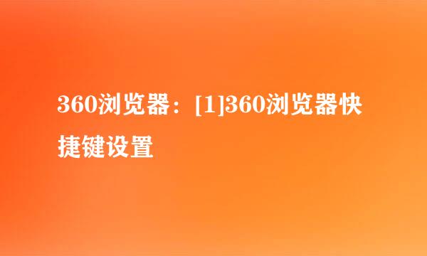360浏览器：[1]360浏览器快捷键设置