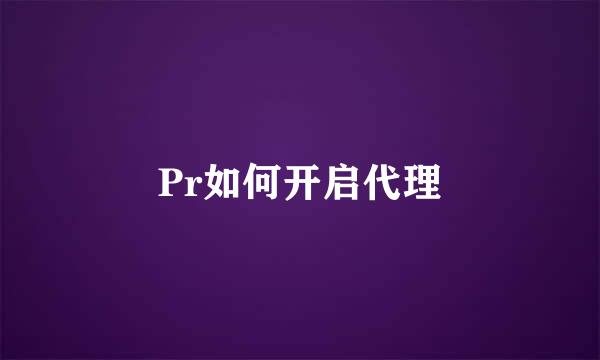 Pr如何开启代理
