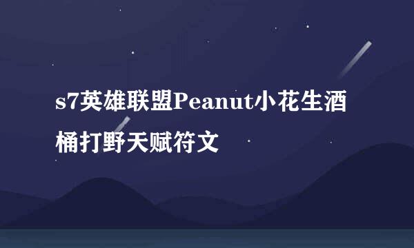 s7英雄联盟Peanut小花生酒桶打野天赋符文