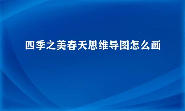 四季之美春天思维导图怎么画