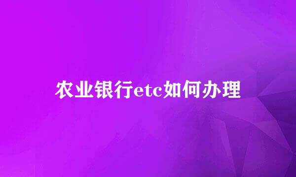 农业银行etc如何办理
